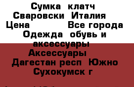 Сумка- клатч. Сваровски. Италия. › Цена ­ 3 000 - Все города Одежда, обувь и аксессуары » Аксессуары   . Дагестан респ.,Южно-Сухокумск г.